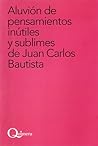 Aluvión De Pensamientos Inútiles Y Sublimes by Juan Carlos Bautista