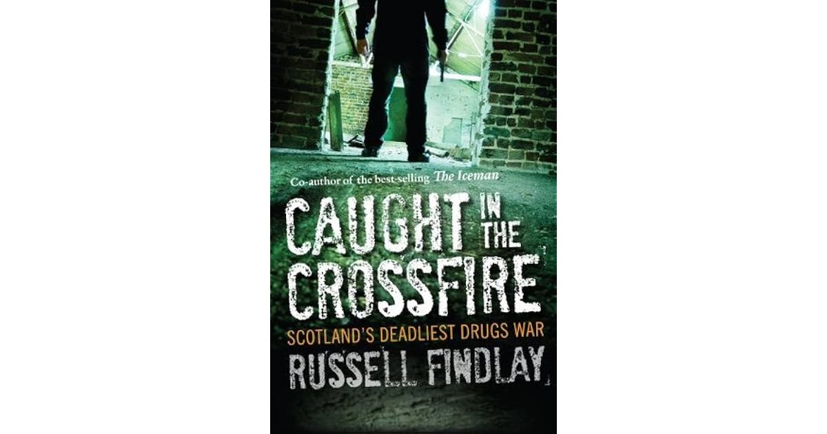 Caught in the Crossfire Scotland's Deadliest Drugs War by Russell Findlay