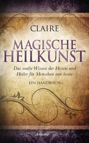 Magische Heilkunst: Das uralte Wissen der Hexen und Heiler für Menschen von heute. Ein Handbuch (Kindle Edition)