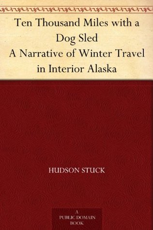 Ten Thousand Miles with a Dog Sled A Narrative of Winter Travel in Interior Alaska (Kindle Edition)