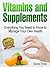 Vitamins and Supplements: Everything You Need to Know to Manage Your Own Health