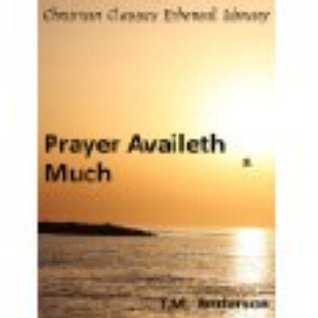 Prayer Availeth Much - Fuel a Greater Interest in The Importance of Praying Without Ceasing!