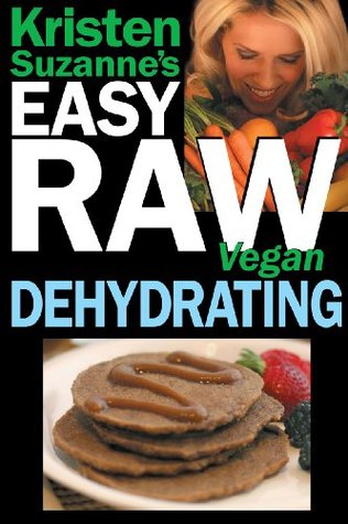 Kristen Suzanne's EASY Raw Vegan Dehydrating: Delicious & Easy Raw Food Recipes for Dehydrating Fruits, Vegetables, Nuts, Seeds, Pancakes, Crackers, Breads, Granola, Bars & Wraps (Kindle Edition)