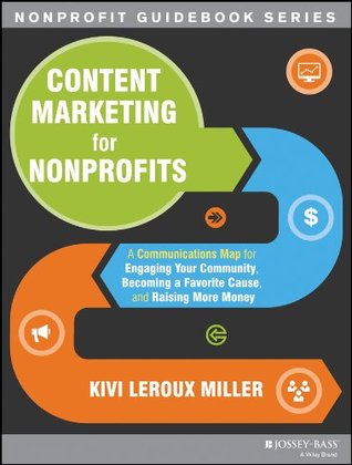 Content Marketing for Nonprofits: A Communications Map for Engaging Your Community, Becoming a Favorite Cause, and Raising More Money (The Jossey-Bass Nonprofit Guidebook Series 14)
