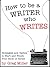 How To Be A Writer Who Writes by Greg  Miller