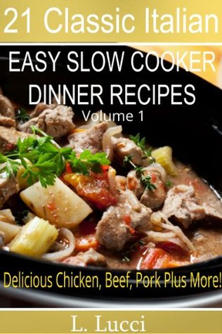 21 Italian Slow Cooker Recipes - VOLUME 1 - Easy Slow Cooker Dinner Recipes (Beef, Chicken, Pork, Veal, Soups, Pasta and Stews) (21 Classic Italian)