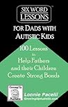 Six-Word Lessons for Dads with Autistic Kids by Lonnie Pacelli