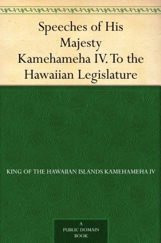 Speeches of His Majesty Kamehameha IV. To the Hawaiian Legislature (Kindle Edition)
