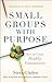 Small Groups with Purpose: How to Create Healthy Communities
