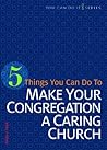 5 Things You Can Do to Make Your Congregation a Caring Church (You Can Do It) 5 Things You Can Do to Make Your Congregation a Caring Church (You Can Do It)
