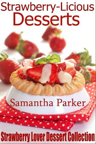 Strawberry-Licious Desserts (Strawberry Lover Dessert Collection) Cakes, Pies, Cream Puffs, Frozen Desserts, Cupcakes, Plus More!