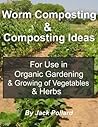 Worm Composting: & Composting Ideas for use in Organic Gardening & Growing of Vegetables & Herbs