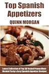 Tried & Tested Top 30 Spanish Appetizers: Latest Collection of Top 30 Tested, Proven, Most-Wanted Delicious, Super Easy And Quick Spanish Appetizer Recipes