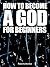 How to Become a God for Beginners