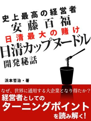 史上最高の経営者 安藤百福 日清カップヌードル開発秘話 By 浜本 哲治