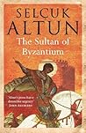 The Sultan of Byzantium by Selçuk Altun