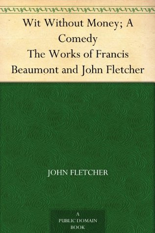 Wit Without Money; A Comedy The Works of Francis Beaumont and John Fletcher (Kindle Edition)