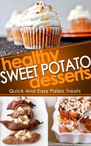 Healthy Sweet Potato Desserts: Quick And Easy Paleo Treats (Sweet Potato, Healthy Desserts, Paleo Desserts Recipes)