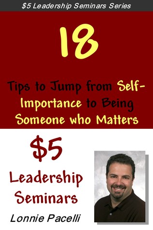 18 Tips to Jump from Self-Importance to Being Someone Who Matters: A Business Short Read for Entrepreneurs and Business Leaders (Straight Talk Leadership Seminars Book 5