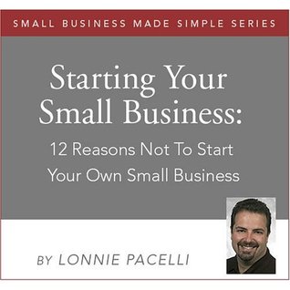 12 Reasons Not To Start Your Own Small Business: How to be a Successful Small Business Entrepreneur (Small Business Made Simple Series Book 1)