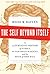 The Self Beyond Itself: An Alternative History of Ethics, the New Brain Sciences, and the Myth of Free Will