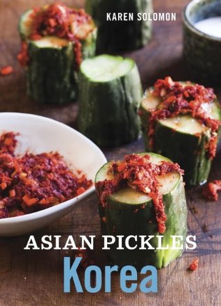 Asian Pickles: Korea: Recipes for Spicy, Sour, Salty, Cured, and Fermented Kimchi and Banchan [A Cookbook]
