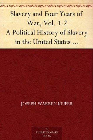 Slavery and Four Years of War, Vol. 1-2 A Political History of Slavery in the United States Together With a Narrative of the Campaigns and Battles of the ... In Which the Author Took Part: 1861-1865 (Kindle Edition)
