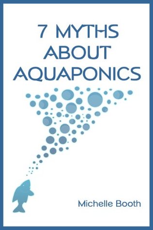7 Myths About Aquaponics: An introduction to growing plants and fish together (Kindle Edition)