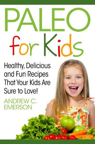 Paleo for Kids: Healthy, Delicious and Fun Recipes That Your Kids Are Sure to Love (Kindle Edition)