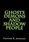 Ghosts Demons And Shadow People by Clifford Anderson Ghosts Demons And Shadow People by Clifford Anderson