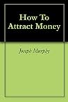 Book cover for How To Attract Money: Live the Rewards of Being Rich