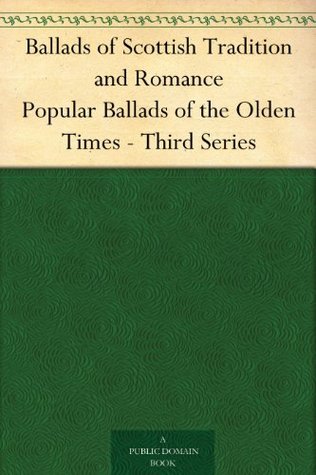 Ballads of Scottish Tradition and Romance Popular Ballads of the Olden Times - Third Series (Kindle Edition)