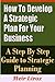 How to Develop a Strategic Plan for Your Business - A Step by Step Guide to Strategic Planning