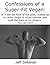 Confessions Of A Super-Fit Vegan: Or, 'I ate the food of the Gods, loaded up on carbs, forgot to count calories, and built the body of my dreams. You can too!'