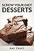 Screw Your Diet Desserts by Amy Tracy