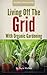 Living Off The Grid: An Organic Gardening Guide To Living A Simple Life And Creating A Self Sustainable Lifestyle