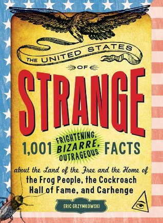 The United States of Strange: 1,001 Frightening, Bizarre, Outrageous Facts About the Land of the Free and the Home of the Frog People, the Cockroach Hall of Fame, and Carhenge (Kindle Edition)