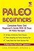 Paleo Diet Beginners: The Complete Solution For Paleo Diet Kindle Guide With 30 Days Of Easy Paleo Recipes For Dummies