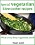 Special vegetarian slow cooker recipes: What every busy vegetarian needs