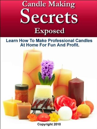 Candle Making Secrets Exposed - Learn How To Make Professional Candles At Home For Fun And Profit (Kindle Edition)