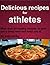 Delicious recipes for athletes: more than 60 healthy recipes to give you a tasty meal and keep you fit