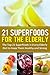 21 Superfoods for the Elderly: The Top 21 Superfoods in Every Elderly Diet to Keep Them Healthy and Strong