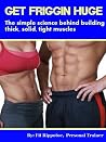 Get Friggin Huge: The simple science behind building thick, solid, tight muscles Get Friggin Huge: The simple science behind building thick, solid, tight muscles
