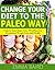 Change Your Diet to the Paleo Way - Unlock Your Inner Cave (Wo) Man For Permanent Weight Loss and Health