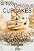 Simply Delicious Moist Cupcake Recipes, Plus Frosting Recipes - PERFECT LITTLE DESSERT FOR ANY OCCASION! (Simple Delicious)