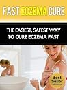 Eczema Cure - The Easiest, Safest Way To Cure Eczema Fast (Eczema Treatment, Eczema Remedies, Eczema Treatments) Eczema Cure - The Easiest, Safest Way To Cure Eczema Fast (Eczema Treatment, Eczema Remedies, Eczema Treatments)