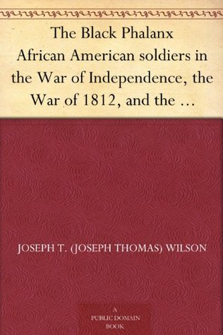 The Black Phalanx African American soldiers in the War of Independence, the War of 1812, and the Civil War (Kindle Edition)