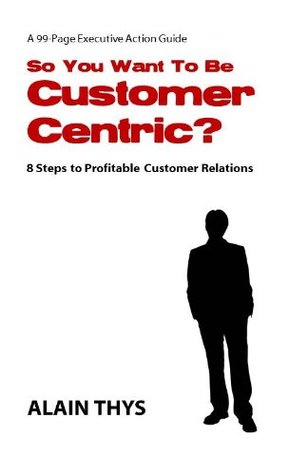 So You Want to Be Customer Centric?: A pragmatic guide to customer experience management (Kindle Edition)