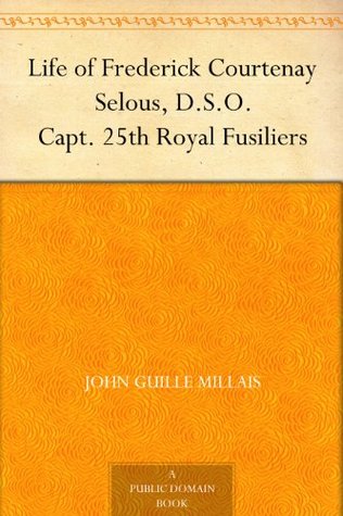 Life of Frederick Courtenay Selous, D.S.O. Capt. 25th Royal Fusiliers (Kindle Edition)