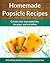 Easy Homemade Popsicle Recipes: Ice Pops, Ice Lollies, and Paleta Treats (The Easy Recipe Book 38)